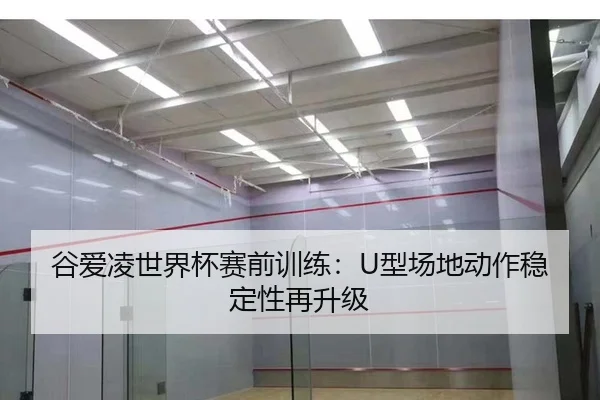 谷爱凌世界杯赛前训练：U型场地动作稳定性再升级