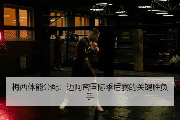 梅西体能分配：迈阿密国际季后赛的关键胜负手